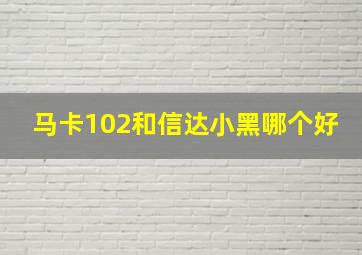 马卡102和信达小黑哪个好