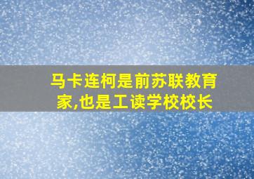 马卡连柯是前苏联教育家,也是工读学校校长