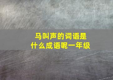 马叫声的词语是什么成语呢一年级