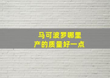 马可波罗哪里产的质量好一点