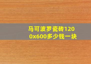 马可波罗瓷砖1200x600多少钱一块