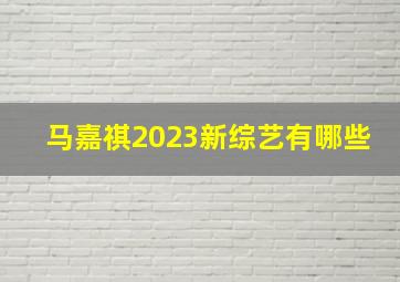 马嘉祺2023新综艺有哪些