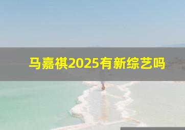 马嘉祺2025有新综艺吗