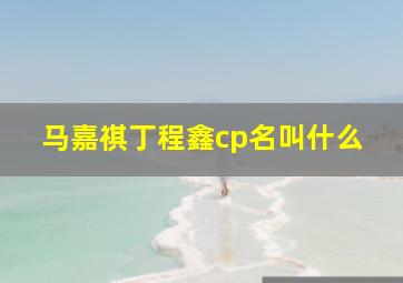 马嘉祺丁程鑫cp名叫什么