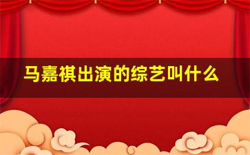 马嘉祺出演的综艺叫什么