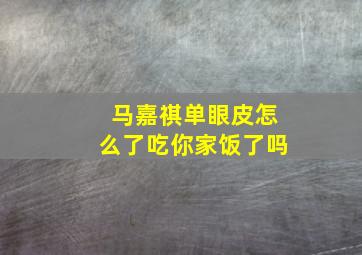 马嘉祺单眼皮怎么了吃你家饭了吗