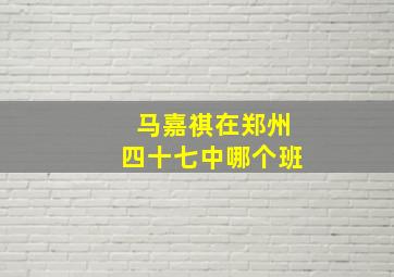 马嘉祺在郑州四十七中哪个班