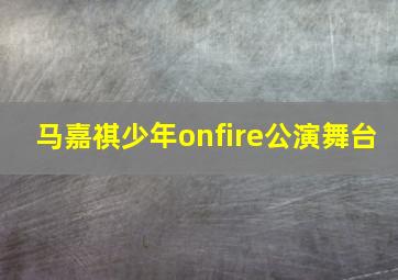 马嘉祺少年onfire公演舞台