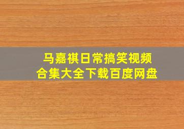 马嘉祺日常搞笑视频合集大全下载百度网盘