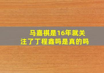 马嘉祺是16年就关注了丁程鑫吗是真的吗