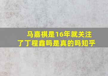 马嘉祺是16年就关注了丁程鑫吗是真的吗知乎