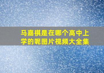 马嘉祺是在哪个高中上学的呢图片视频大全集