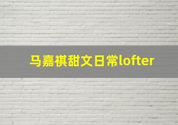 马嘉祺甜文日常lofter