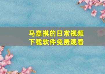 马嘉祺的日常视频下载软件免费观看