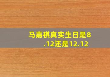 马嘉祺真实生日是8.12还是12.12