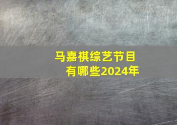 马嘉祺综艺节目有哪些2024年