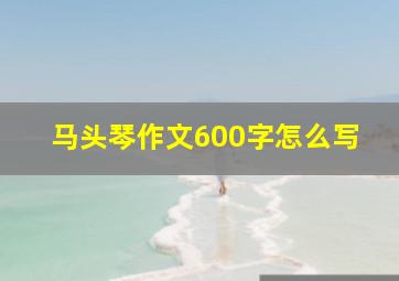 马头琴作文600字怎么写