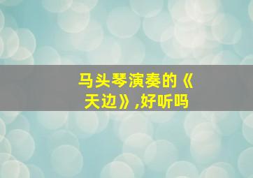 马头琴演奏的《天边》,好听吗