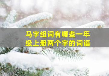 马字组词有哪些一年级上册两个字的词语