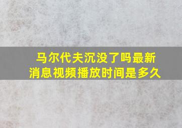 马尔代夫沉没了吗最新消息视频播放时间是多久