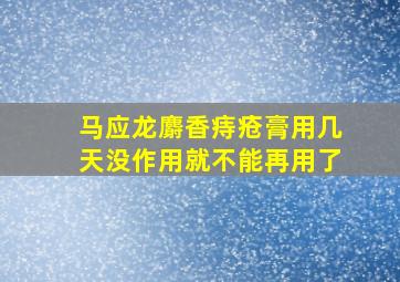 马应龙麝香痔疮膏用几天没作用就不能再用了