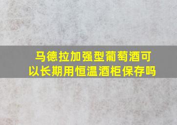 马德拉加强型葡萄酒可以长期用恒温酒柜保存吗