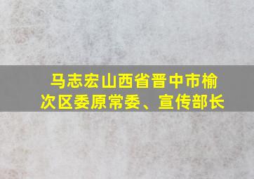 马志宏山西省晋中市榆次区委原常委、宣传部长