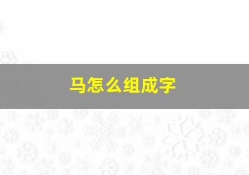 马怎么组成字