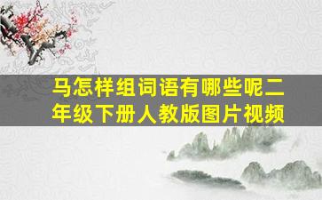 马怎样组词语有哪些呢二年级下册人教版图片视频