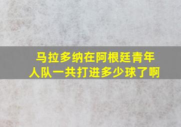 马拉多纳在阿根廷青年人队一共打进多少球了啊