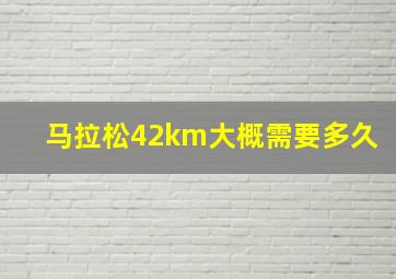 马拉松42km大概需要多久