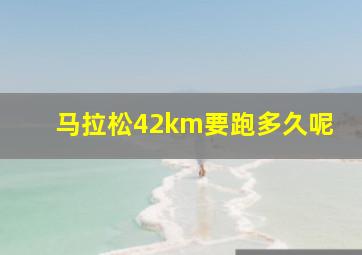 马拉松42km要跑多久呢