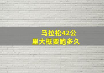 马拉松42公里大概要跑多久