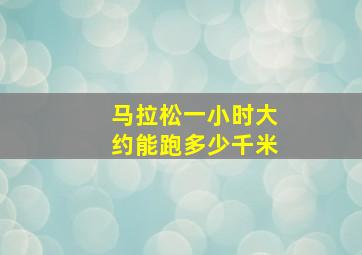 马拉松一小时大约能跑多少千米