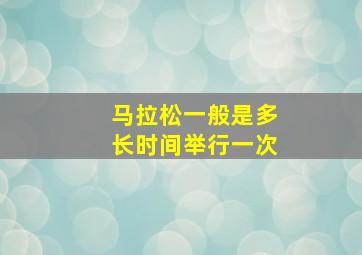 马拉松一般是多长时间举行一次