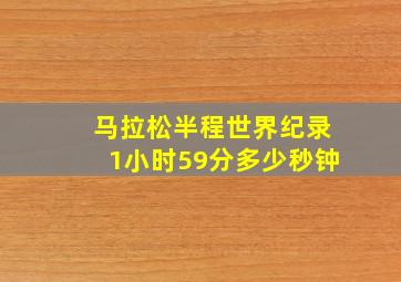 马拉松半程世界纪录1小时59分多少秒钟