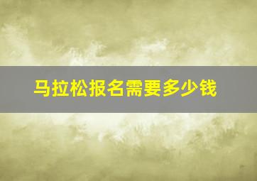 马拉松报名需要多少钱