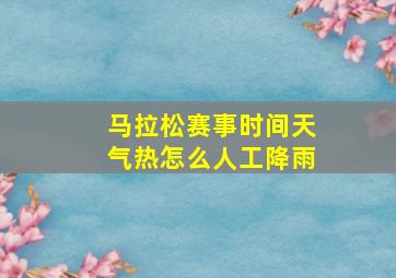 马拉松赛事时间天气热怎么人工降雨