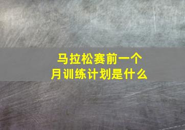 马拉松赛前一个月训练计划是什么