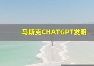 马斯克CHATGPT发明