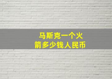 马斯克一个火箭多少钱人民币