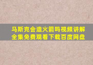 马斯克会造火箭吗视频讲解全集免费观看下载百度网盘