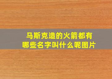 马斯克造的火箭都有哪些名字叫什么呢图片