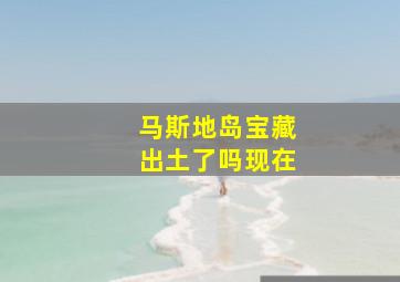 马斯地岛宝藏出土了吗现在