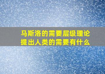 马斯洛的需要层级理论提出人类的需要有什么