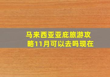 马来西亚亚庇旅游攻略11月可以去吗现在