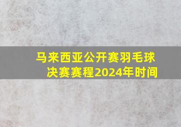 马来西亚公开赛羽毛球决赛赛程2024年时间