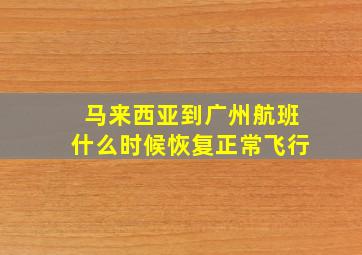 马来西亚到广州航班什么时候恢复正常飞行