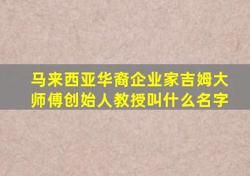 马来西亚华裔企业家吉姆大师傅创始人教授叫什么名字