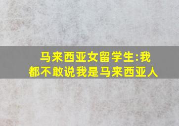 马来西亚女留学生:我都不敢说我是马来西亚人